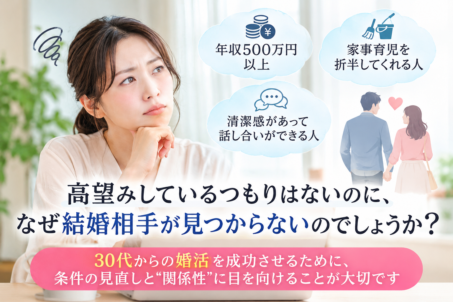 女性30代の婚活で結婚相手が見つからない理由と条件の見直し方を解説。年収や家事育児の条件だけでなく、二人の関係性に目を向ける婚活。